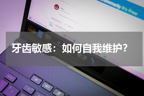 牙齿敏感：如何自我维护？