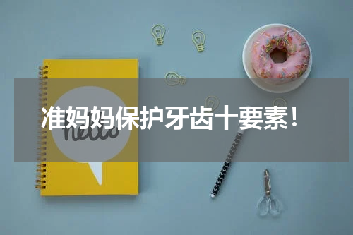 准妈妈保护牙齿十要素！