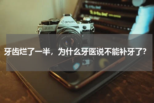 牙齿烂了一半，为什么牙医说不能补牙了？