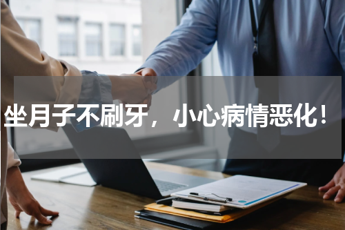 坐月子不刷牙，小心病情恶化！