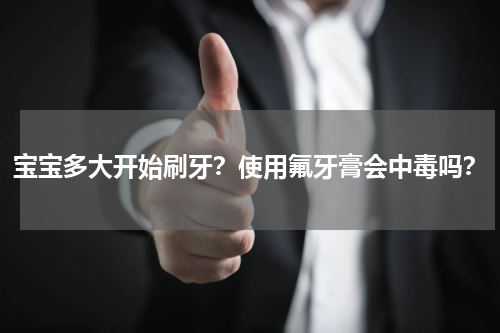 宝宝多大开始刷牙？使用氟牙膏会中毒吗？