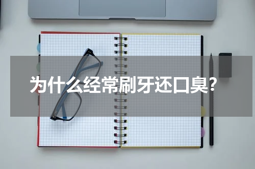 为什么经常刷牙还口臭？