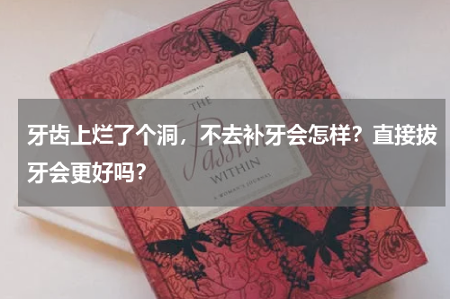 牙齿上烂了个洞，不去补牙会怎样？直接拔牙会更好吗？