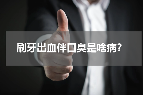 刷牙出血伴口臭是啥病？