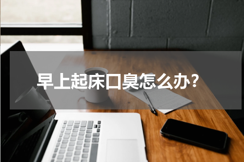 早上起床口臭怎么办？