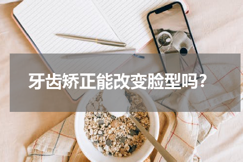 牙齿矫正能改变脸型吗？