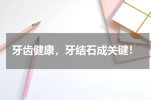 牙齿健康，牙结石成关键！