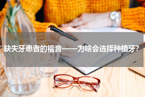 缺失牙患者的福音——为啥会选择种植牙？