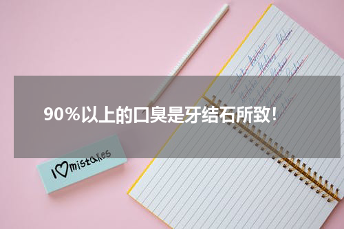 90％以上的口臭是牙结石所致！