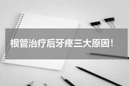 根管治疗后牙疼三大原因！
