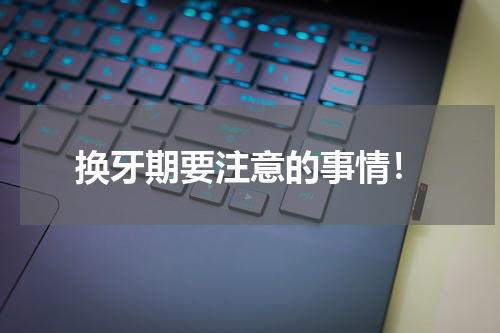 换牙期要注意的事情！