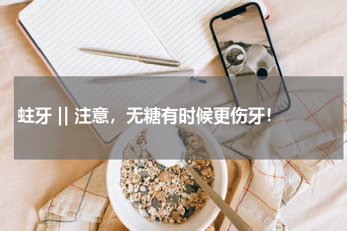 蛀牙 || 注意，无糖有时候更伤牙！