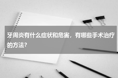 牙周炎有什么症状和危害，有哪些手术治疗的方法？