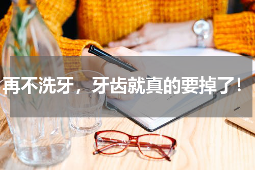 再不洗牙，牙齿就真的要掉了！