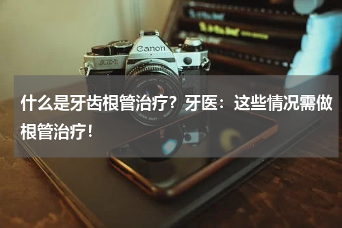 什么是牙齿根管治疗？牙医：这些情况需做根管治疗！