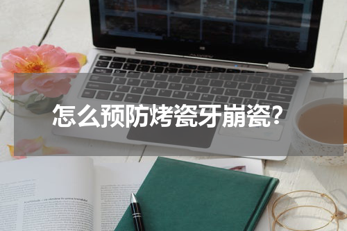 怎么预防烤瓷牙崩瓷？