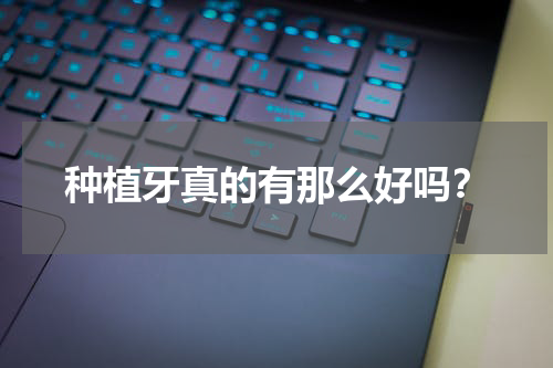 种植牙真的有那么好吗？