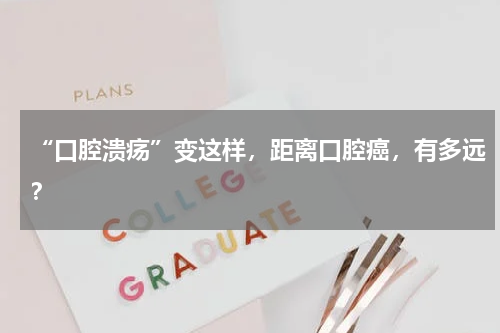 “口腔溃疡”变这样，距离口腔癌，有多远？