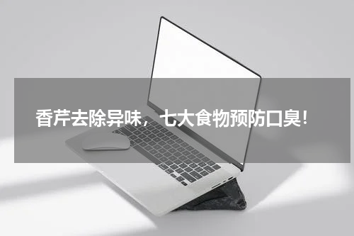 香芹去除异味，七大食物预防口臭！