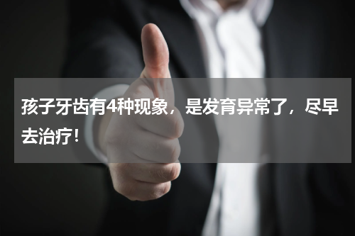 孩子牙齿有4种现象，是发育异常了，尽早去治疗！