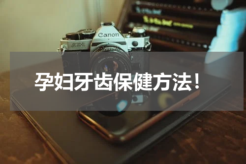 孕妇牙齿保健方法！