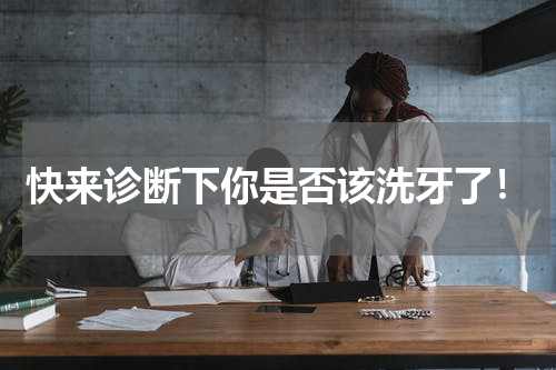 快来诊断下你是否该洗牙了！