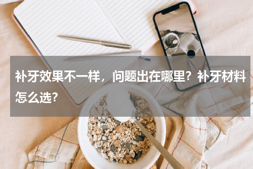 补牙效果不一样，问题出在哪里？补牙材料怎么选？