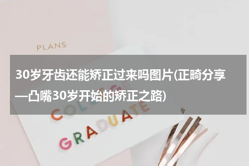 30岁牙齿还能矫正过来吗图片(正畸分享—凸嘴30岁开始的矫正之路)