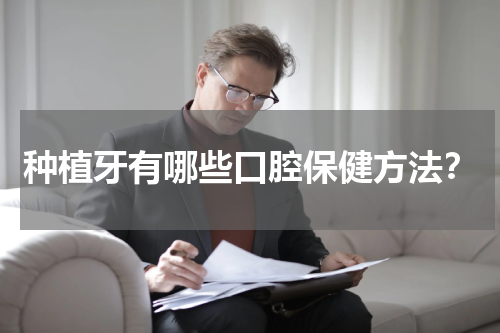 种植牙有哪些口腔保健方法？