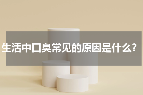 生活中口臭常见的原因是什么？