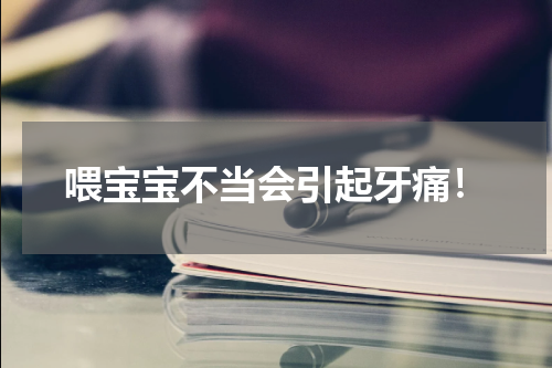 喂宝宝不当会引起牙痛！