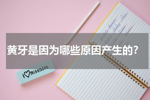 黄牙是因为哪些原因产生的？