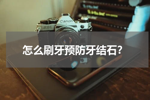 怎么刷牙预防牙结石？