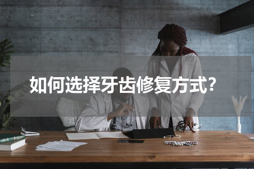 如何选择牙齿修复方式？