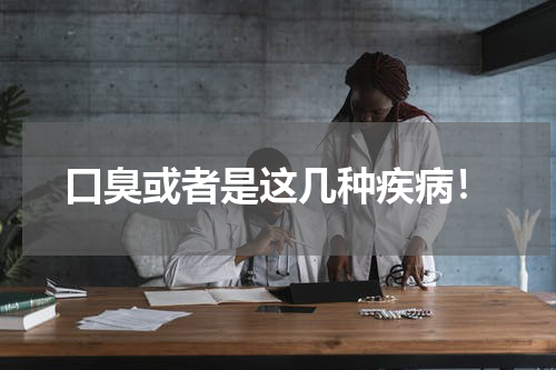 口臭或者是这几种疾病！