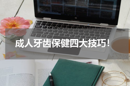 成人牙齿保健四大技巧！