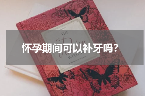 怀孕期间可以补牙吗？
