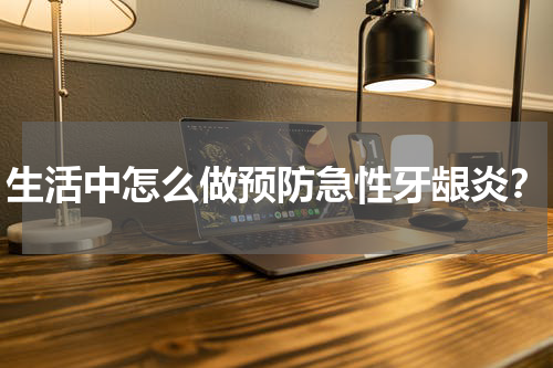 生活中怎么做预防急性牙龈炎？