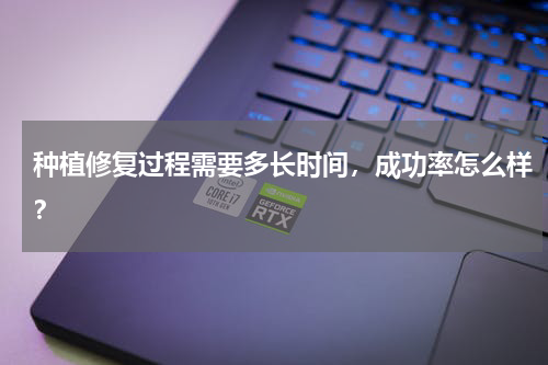 种植修复过程需要多长时间，成功率怎么样？