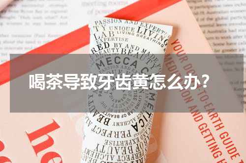 喝茶导致牙齿黄怎么办？