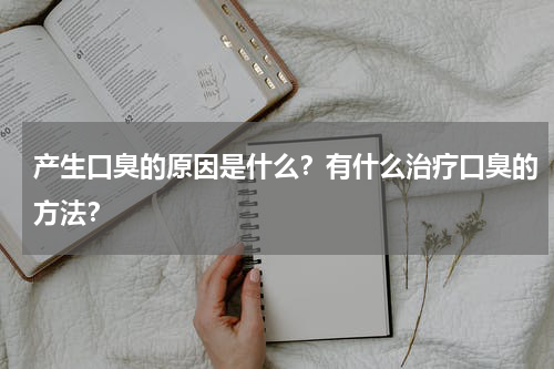 产生口臭的原因是什么？有什么治疗口臭的方法？