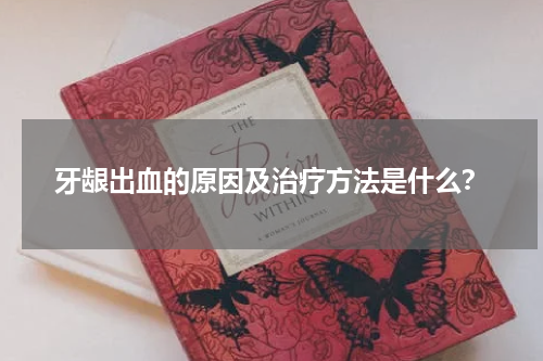 牙龈出血的原因及治疗方法是什么？