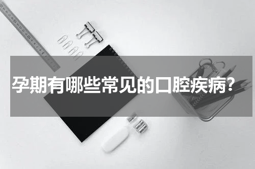 孕期有哪些常见的口腔疾病？