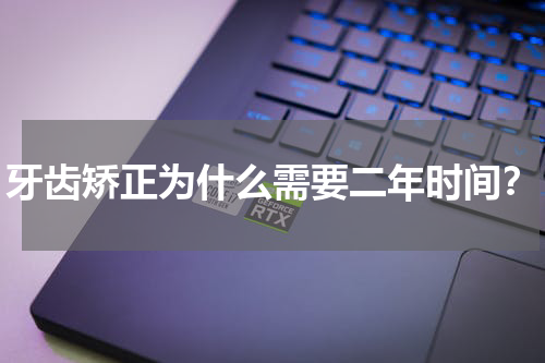 牙齿矫正为什么需要二年时间？