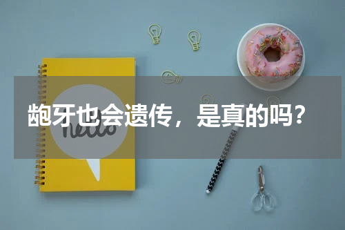 龅牙也会遗传，是真的吗？