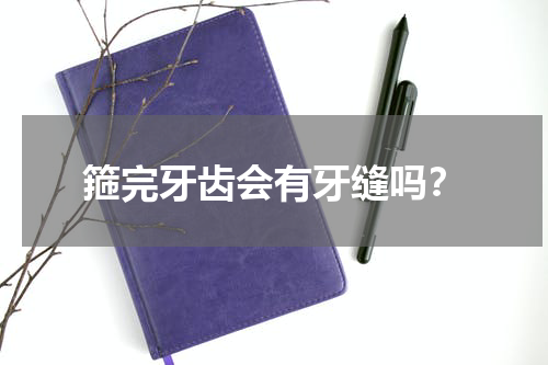 箍完牙齿会有牙缝吗？
