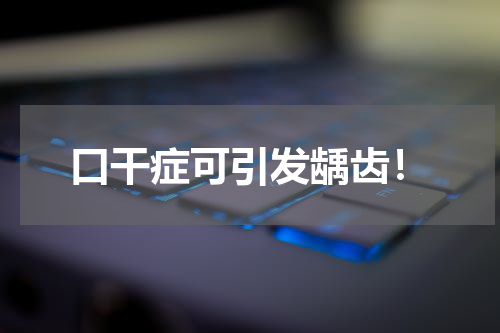 口干症可引发龋齿！