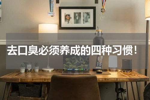 去口臭必须养成的四种习惯！