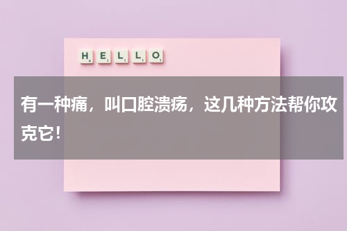 有一种痛，叫口腔溃疡，这几种方法帮你攻克它！