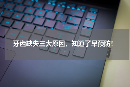牙齿缺失三大原因，知道了早预防！
